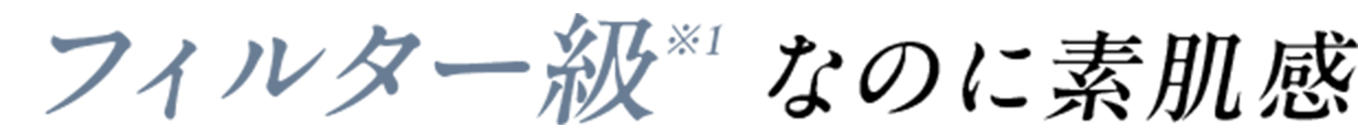 フィルター級 ※1 なのに素肌感